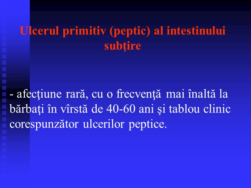 Ulcerul primitiv (peptic) al intestinului subţire  - afecţiune rară, cu o frecvenţă mai